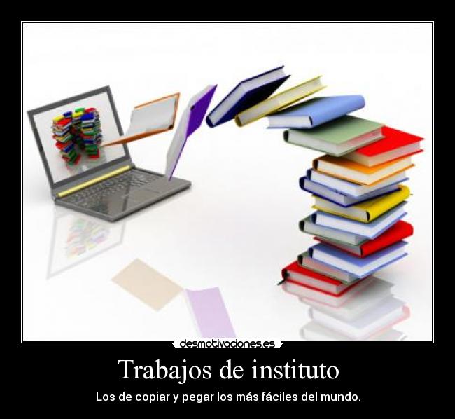 Trabajos de instituto - Los de copiar y pegar los más fáciles del mundo.