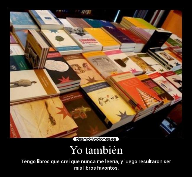 Yo también - Tengo libros que creí que nunca me leería, y luego resultaron ser mis libros favoritos.