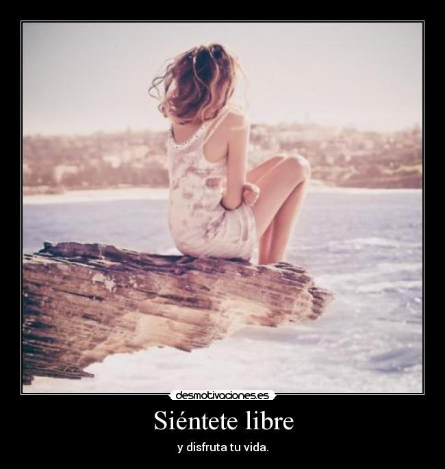 Siéntete libre - y disfruta tu vida.