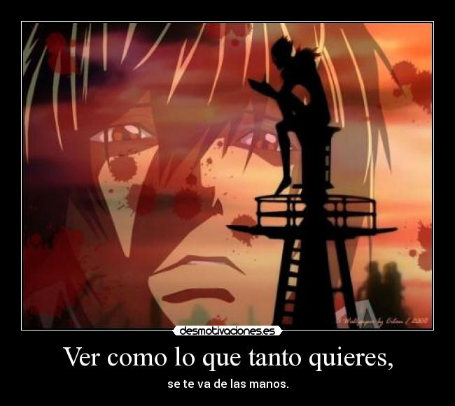 Ver como lo que tanto quieres, -