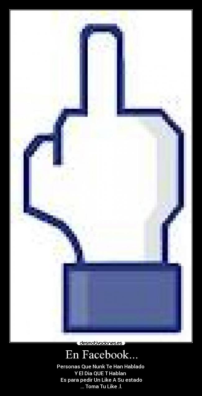 En Facebook... - Personas Que Nunk Te Han Hablado
Y El Dia QUE T Hablan
Es para pedir Un Like A Su estado
... Toma Tu Like .l.