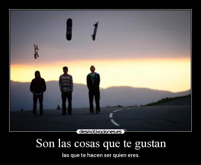 Son las cosas que te gustan - las que te hacen ser quien eres.