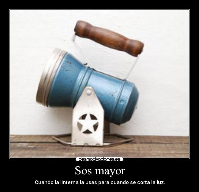 Sos mayor - Cuando la linterna la usas para cuando se corta la luz.