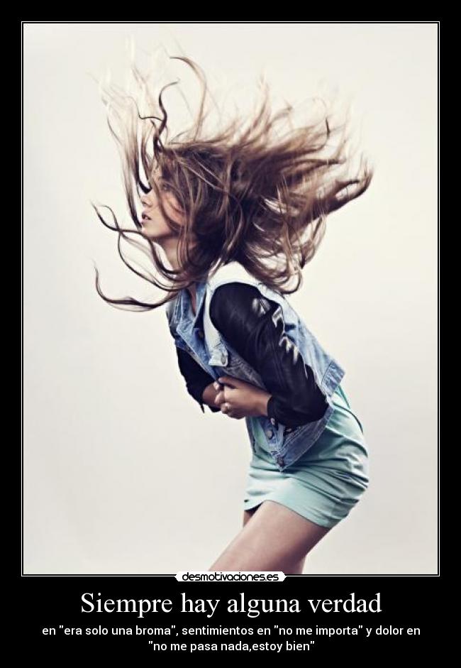 Siempre hay alguna verdad - en era solo una broma, sentimientos en no me importa y dolor en
no me pasa nada,estoy bien