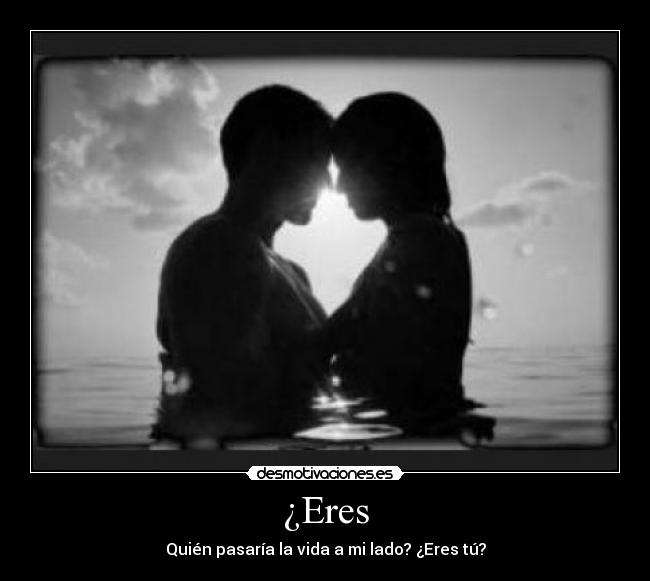 ¿Eres - Quién pasaría la vida a mi lado? ¿Eres tú?