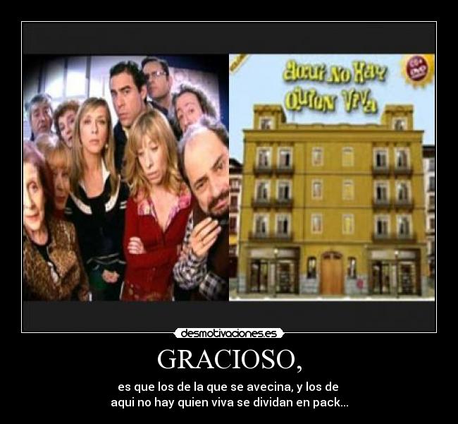 GRACIOSO, - es que los de la que se avecina, y los de
aqui no hay quien viva se dividan en pack...