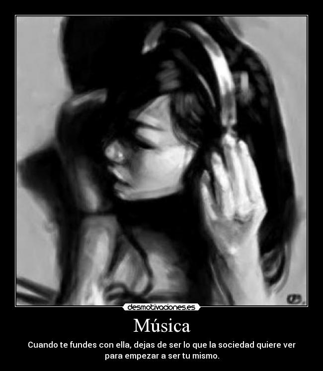 Música - Cuando te fundes con ella, dejas de ser lo que la sociedad quiere ver
para empezar a ser tu mismo.