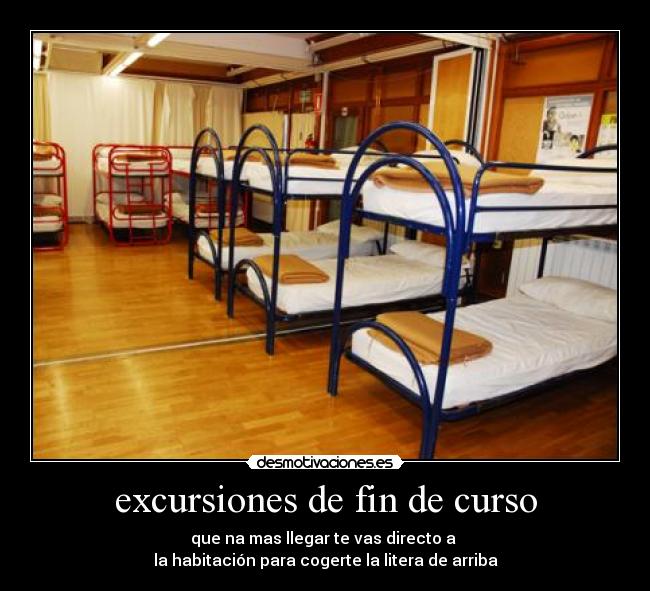 excursiones de fin de curso - que na mas llegar te vas directo a
la habitación para cogerte la litera de arriba