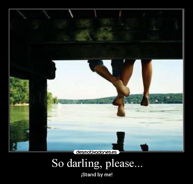 So darling, please... - ¡Stand by me!
