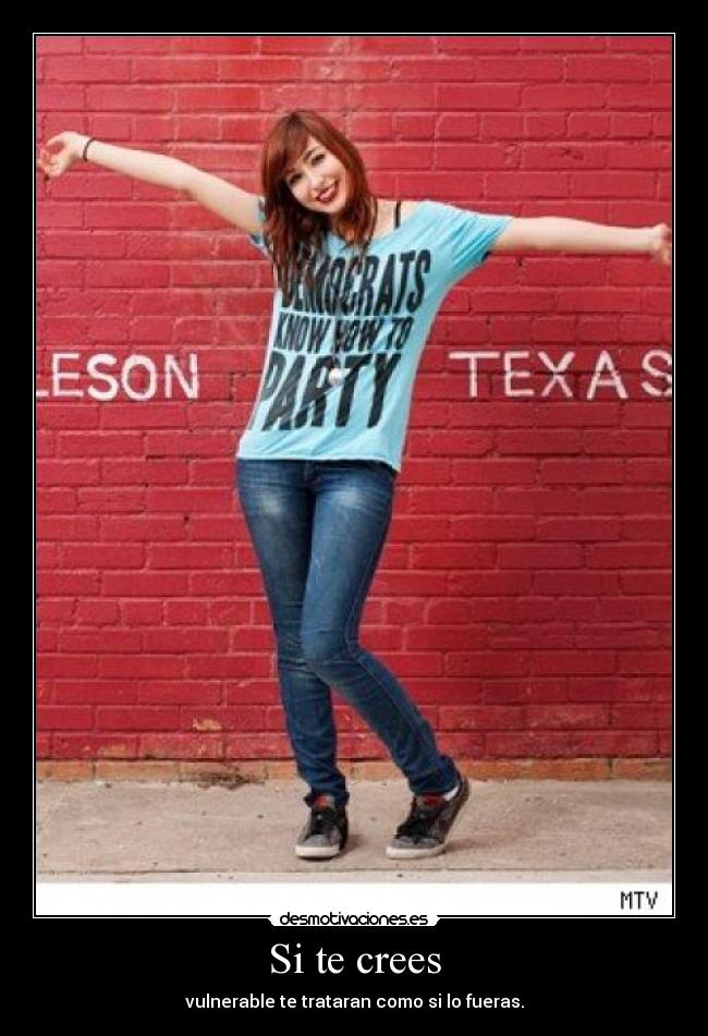 Si te crees - vulnerable te trataran como si lo fueras.
