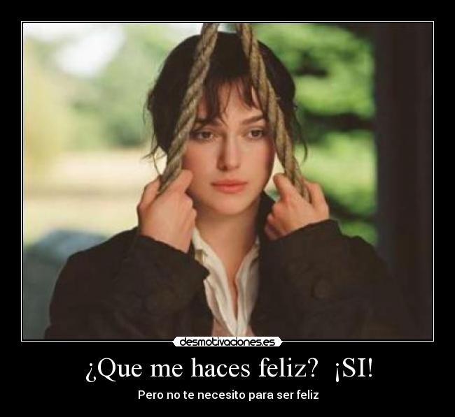 ¿Que me haces feliz?  ¡SI! - Pero no te necesito para ser feliz