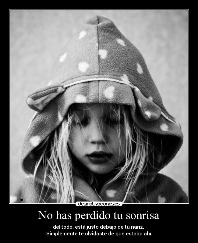 No has perdido tu sonrisa - del todo, está justo debajo de tu nariz.
Simplemente te olvidaste de que estaba ahí.