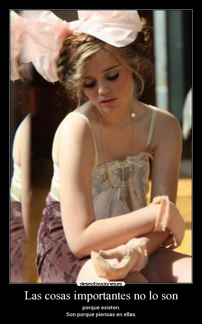 Las cosas importantes no lo son - porque existen.
Son porque piensas en ellas.