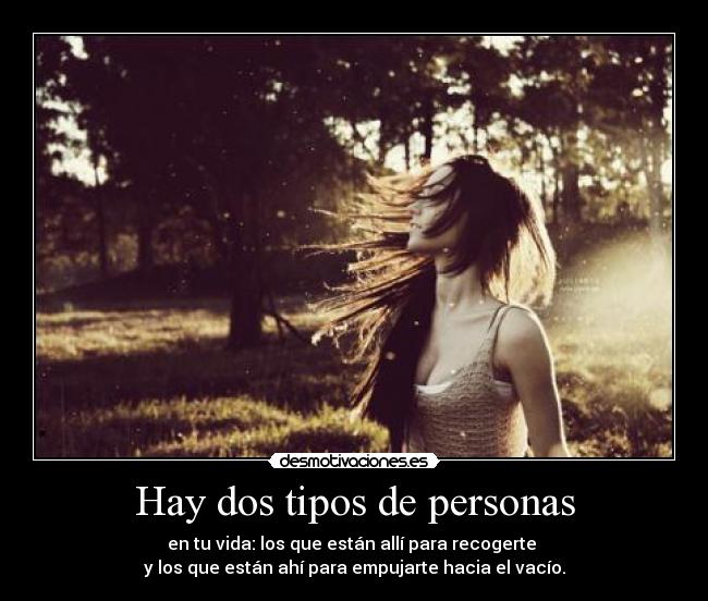 Hay dos tipos de personas - en tu vida: los que están allí para recogerte
y los que están ahí para empujarte hacia el vacío.