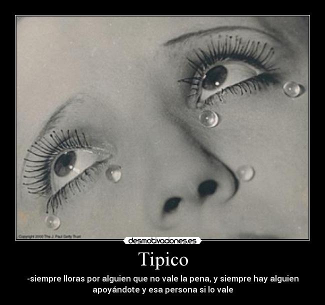 Tipico - -siempre lloras por alguien que no vale la pena, y siempre hay alguien
apoyándote y esa persona si lo vale