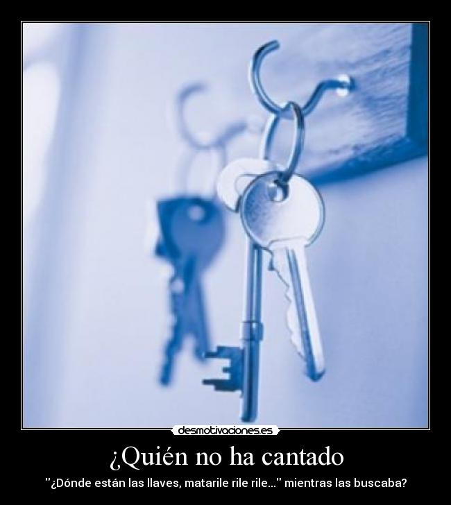 ¿Quién no ha cantado - ¿Dónde están las llaves, matarile rile rile... mientras las buscaba?