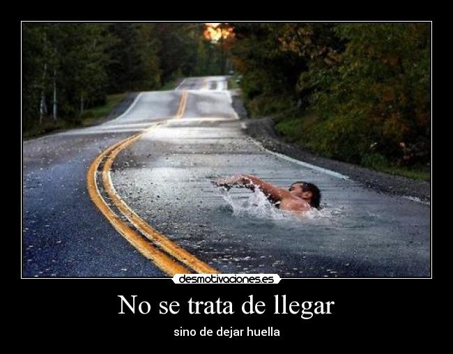 No se trata de llegar - sino de dejar huella