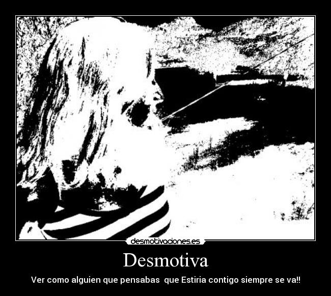 Desmotiva - Ver como alguien que pensabas que Estiria contigo siempre se va!!