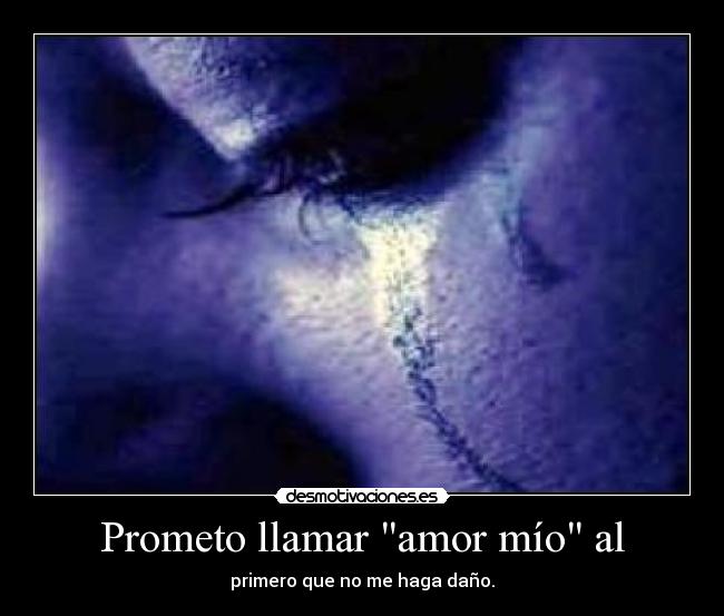 Prometo llamar amor mío al - primero que no me haga daño.
