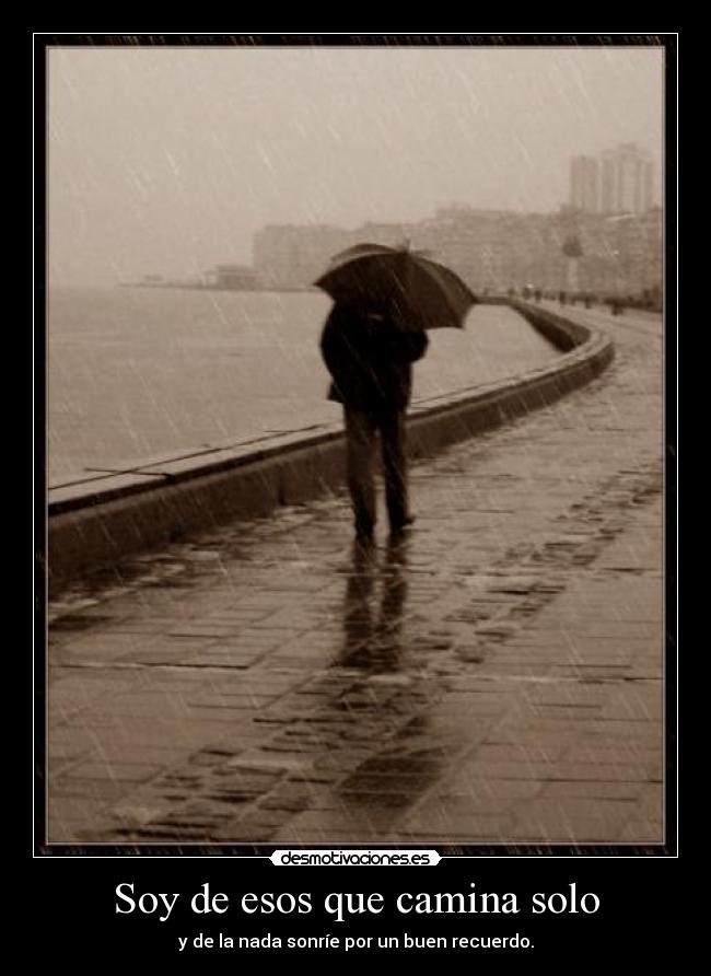Soy de esos que camina solo - y de la nada sonríe por un buen recuerdo.