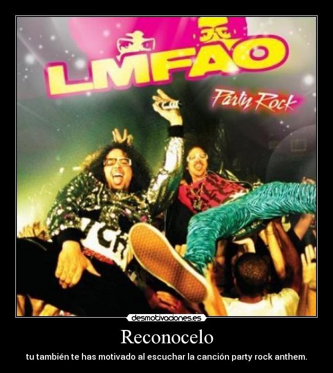 Reconocelo - tu también te has motivado al escuchar la canción party rock anthem.