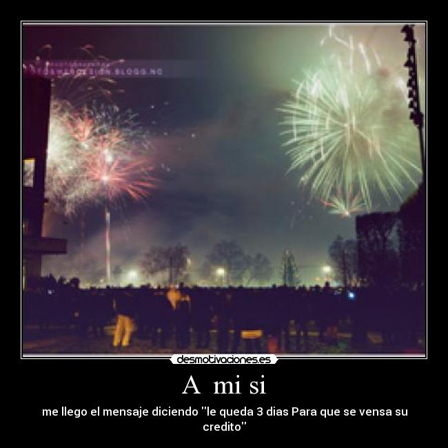 A mi si - me llego el mensaje diciendo le queda 3 dias Para que se vensa su credito