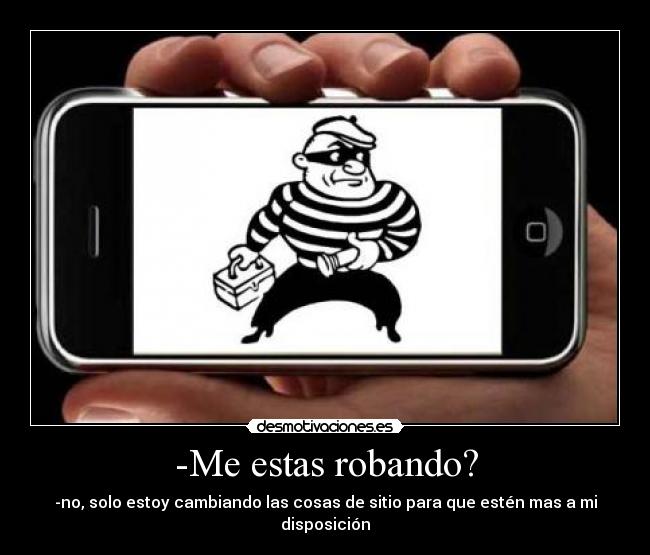 -Me estas robando? - -no, solo estoy cambiando las cosas de sitio para que estén mas a mi disposición