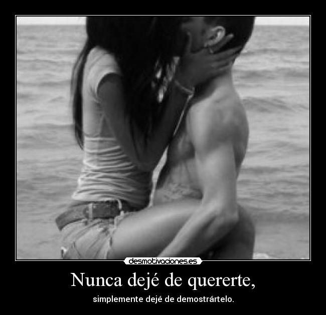 Nunca dejé de quererte, - simplemente dejé de demostrártelo.