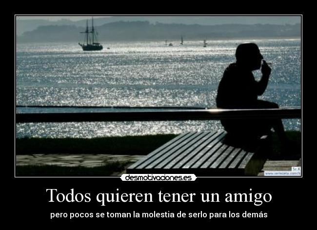 Todos quieren tener un amigo - pero pocos se toman la molestia de serlo para los demás