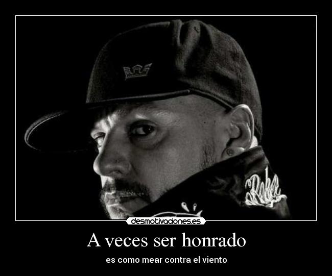 A veces ser honrado - es como mear contra el viento