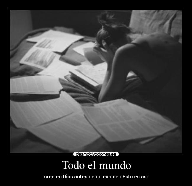 Todo el mundo - cree en Dios antes de un examen.Esto es así.