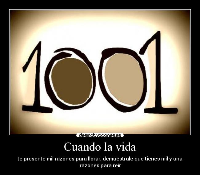 Cuando la vida - te presente mil razones para llorar, demuéstrale que tienes mil y una
razones para reír