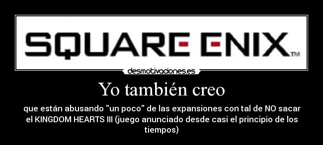Yo también creo - que están abusando un poco de las expansiones con tal de NO sacar
el KINGDOM HEARTS III (juego anunciado desde casi el principio de los
tiempos)