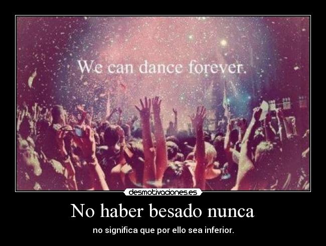 No haber besado nunca - no significa que por ello sea inferior.