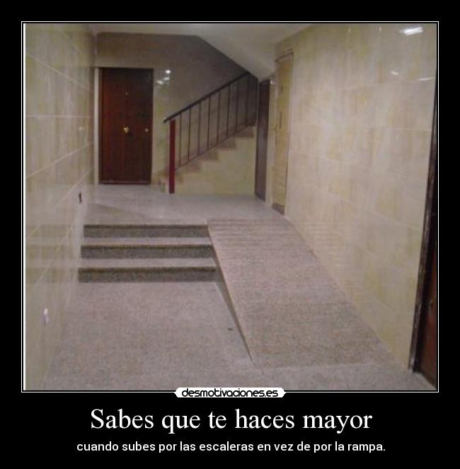 Sabes que te haces mayor - cuando subes por las escaleras en vez de por la rampa.