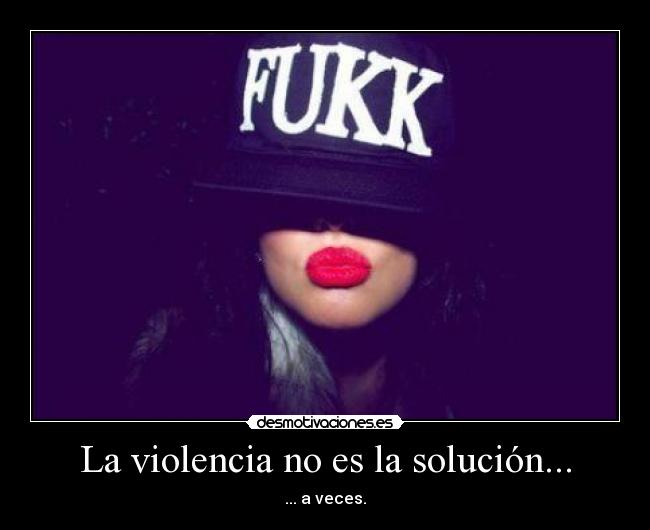 La violencia no es la solución... -