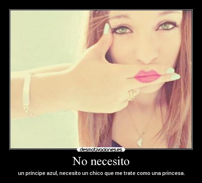 No necesito - un príncipe azul, necesito un chico que me trate como una princesa.