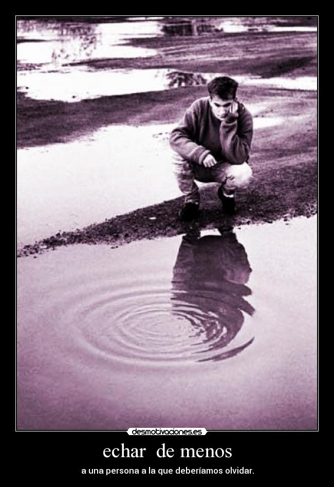 echar de menos - a una persona a la que deberíamos olvidar.