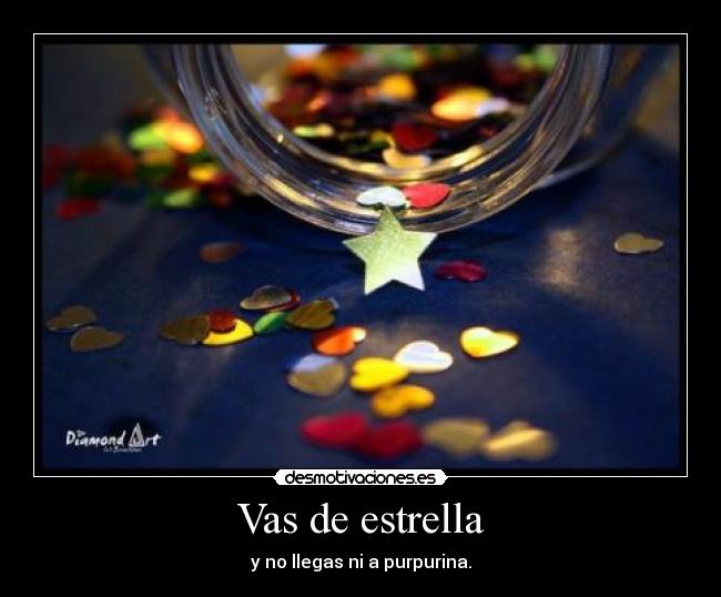 Vas de estrella - y no llegas ni a purpurina.