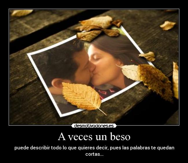 A veces un beso - puede describir todo lo que quieres decir, pues las palabras te quedan cortas...