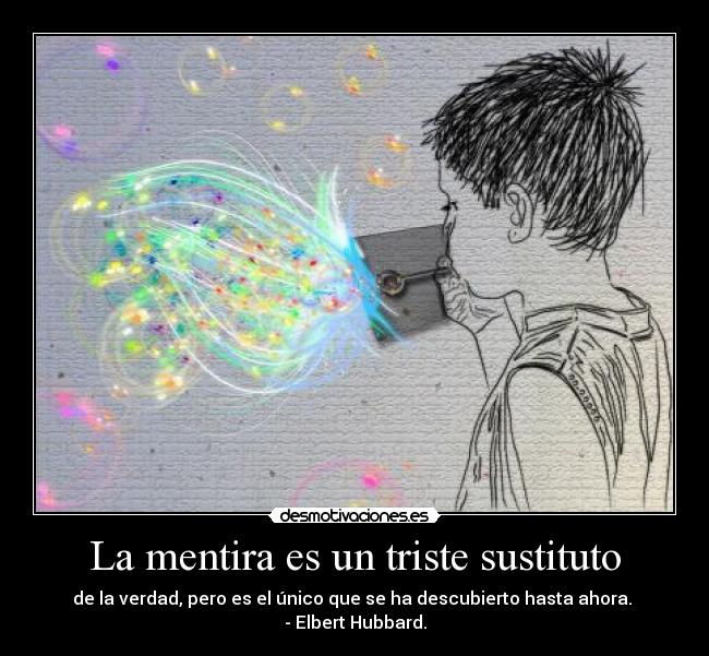 La mentira es un triste sustituto - de la verdad, pero es el único que se ha descubierto hasta ahora.
- Elbert Hubbard.