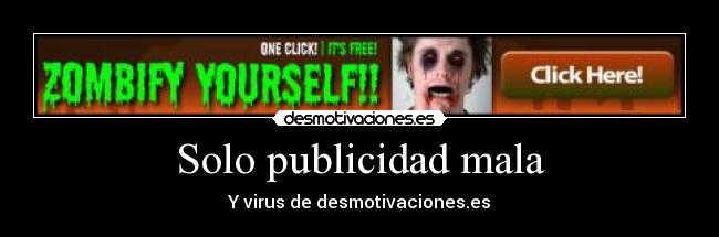 Solo publicidad mala - Y virus de desmotivaciones.es