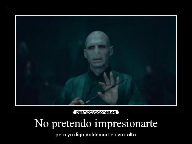 No pretendo impresionarte - pero yo digo Voldemort en voz alta.