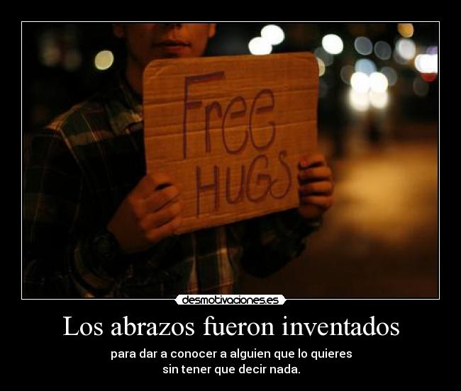 Los abrazos fueron inventados - para dar a conocer a alguien que lo quieres
sin tener que decir nada.