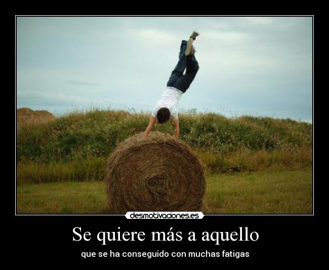 Se quiere más a aquello - que se ha conseguido con muchas fatigas