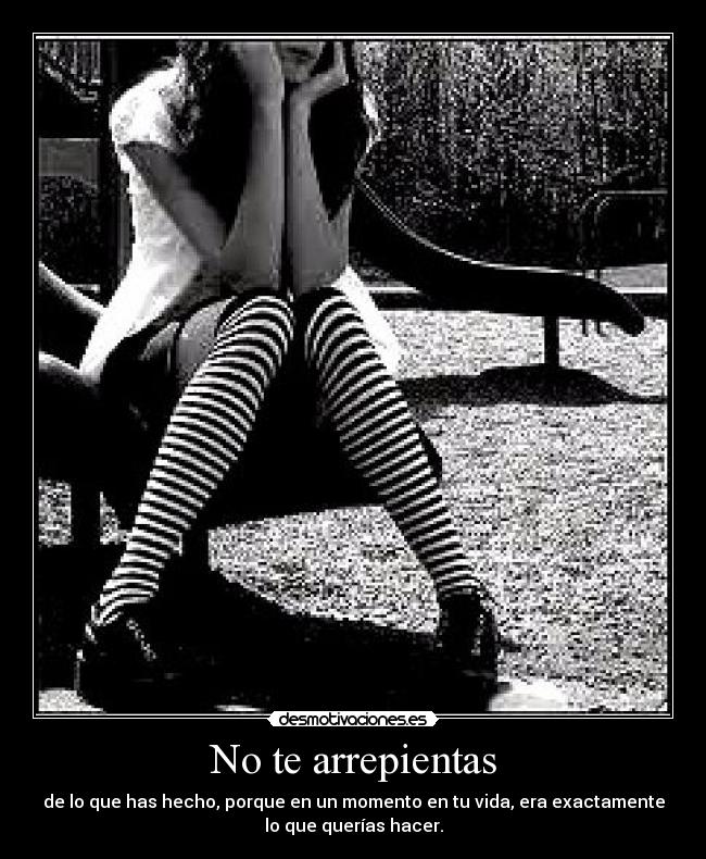 No te arrepientas - de lo que has hecho, porque en un momento en tu vida, era exactamente
lo que querías hacer.