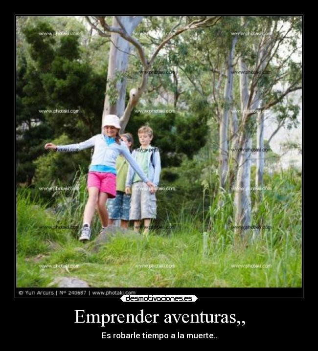 Emprender aventuras,, - Es robarle tiempo a la muerte..