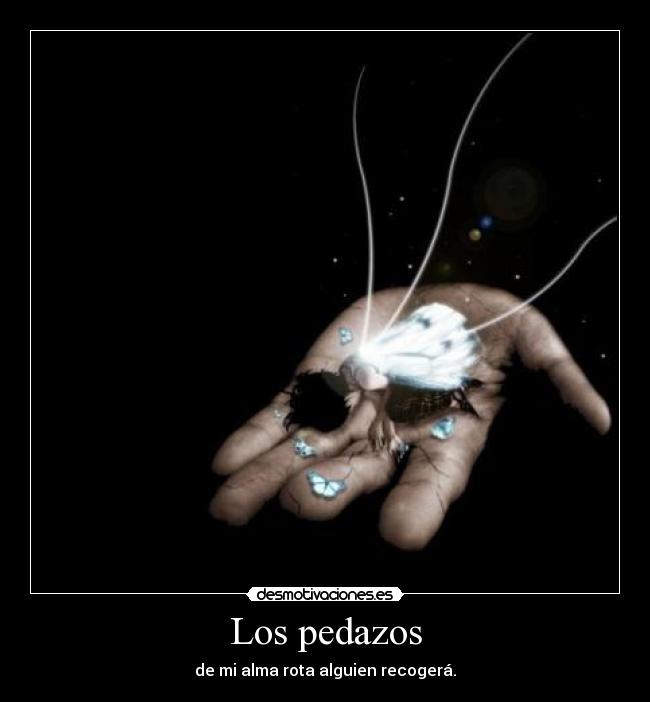 Los pedazos - de mi alma rota alguien recogerá.