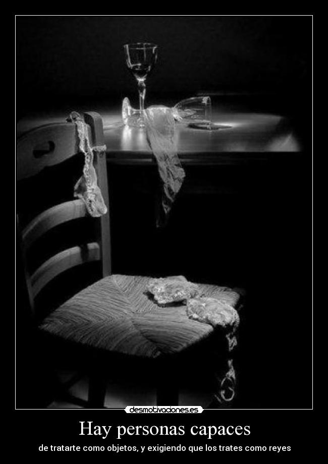 Hay personas capaces - de tratarte como objetos, y exigiendo que los trates como reyes