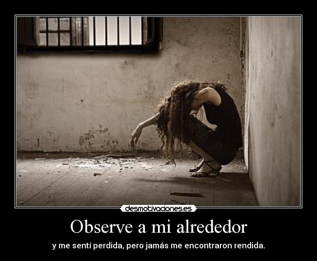 Observe a mi alrededor - y me sentí perdida, pero jamás me encontraron rendida.